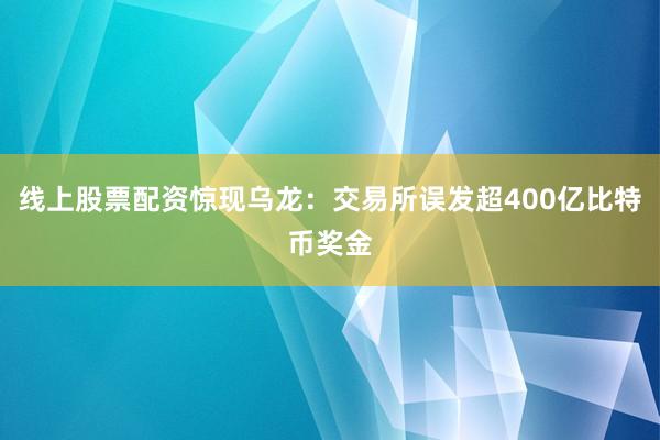 线上股票配资惊现乌龙：交易所误发超400亿比特币奖金