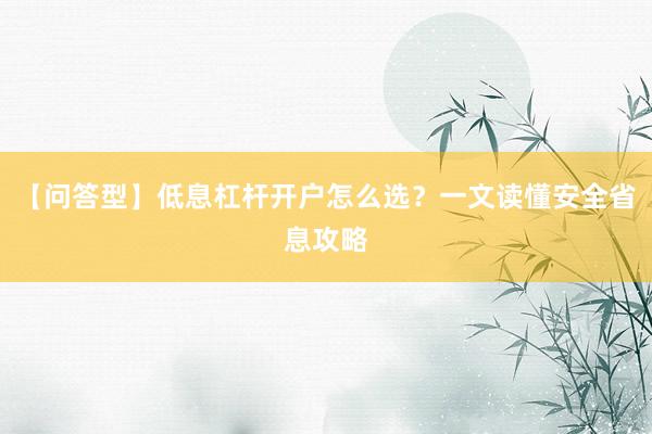 【问答型】低息杠杆开户怎么选？一文读懂安全省息攻略
