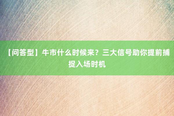 【问答型】牛市什么时候来？三大信号助你提前捕捉入场时机