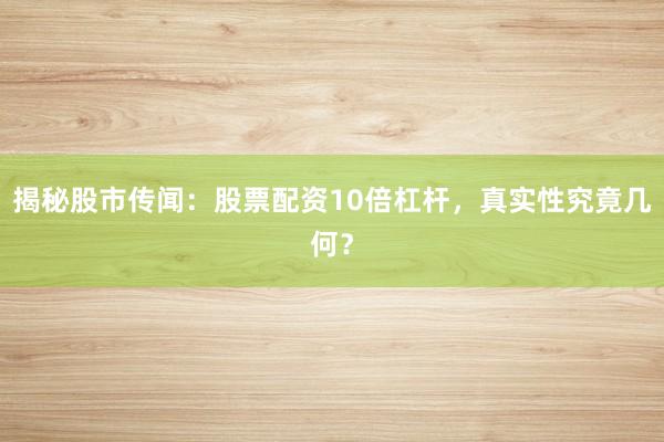 揭秘股市传闻：股票配资10倍杠杆，真实性究竟几何？