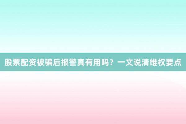 股票配资被骗后报警真有用吗？一文说清维权要点