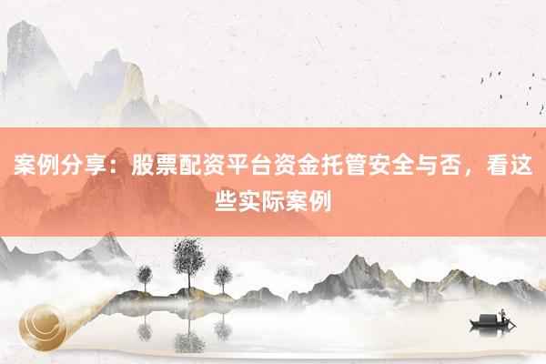 案例分享：股票配资平台资金托管安全与否，看这些实际案例