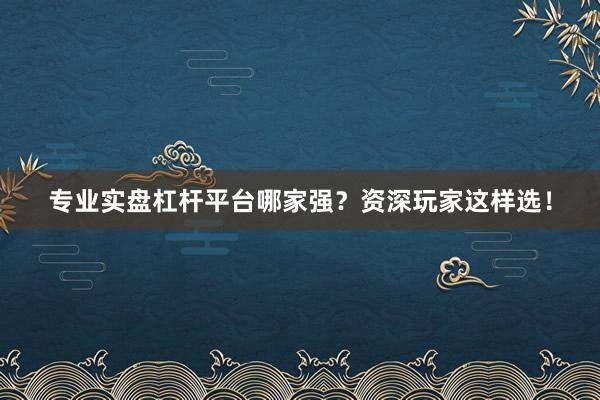 专业实盘杠杆平台哪家强？资深玩家这样选！