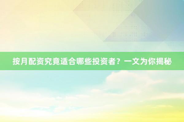 按月配资究竟适合哪些投资者？一文为你揭秘