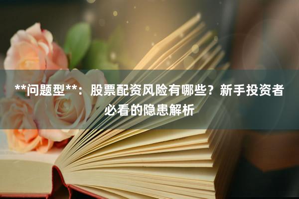**问题型**：股票配资风险有哪些？新手投资者必看的隐患解析