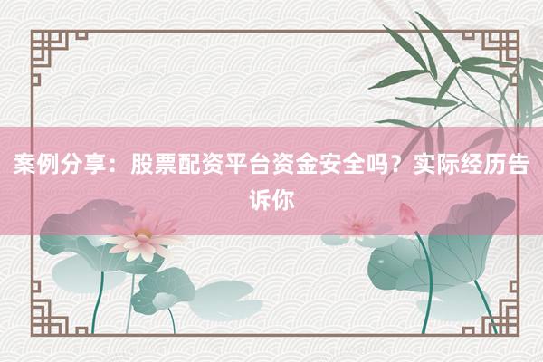 案例分享：股票配资平台资金安全吗？实际经历告诉你