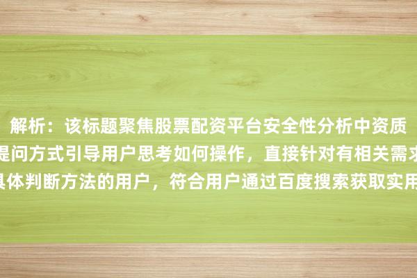 解析：该标题聚焦股票配资平台安全性分析中资质审查这一关键要点，以提问方式引导用户思考如何操作，直接针对有相关需求、想要了解具体判断方法的用户，符合用户通过百度搜索获取实用信息的习惯，能精准吸引目标用户点击。