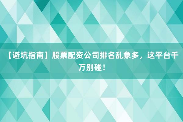 【避坑指南】股票配资公司排名乱象多，这平台千万别碰！