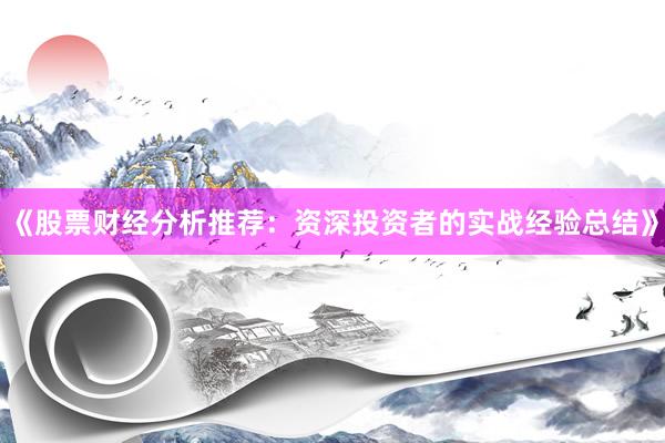 《股票财经分析推荐：资深投资者的实战经验总结》