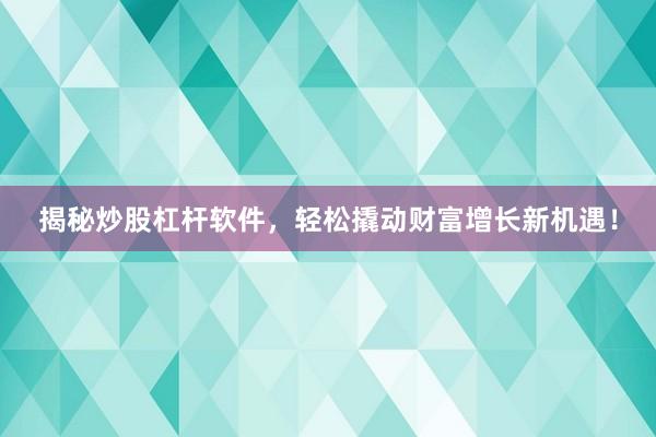 揭秘炒股杠杆软件，轻松撬动财富增长新机遇！