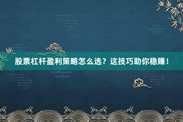 股票杠杆盈利策略怎么选？这技巧助你稳赚！