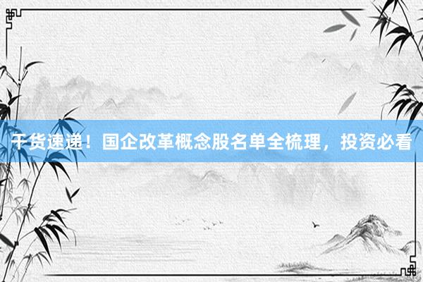 干货速递！国企改革概念股名单全梳理，投资必看