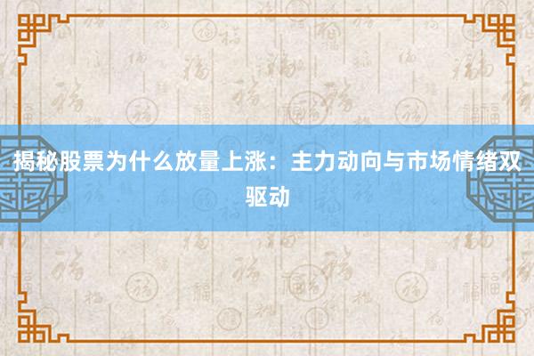 揭秘股票为什么放量上涨：主力动向与市场情绪双驱动