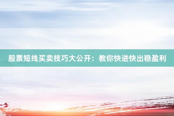 股票短线买卖技巧大公开：教你快进快出稳盈利