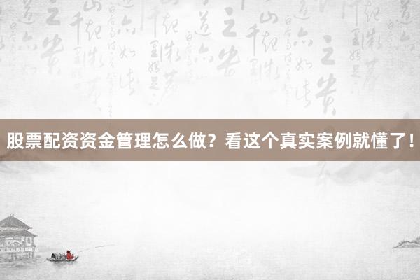 股票配资资金管理怎么做？看这个真实案例就懂了！