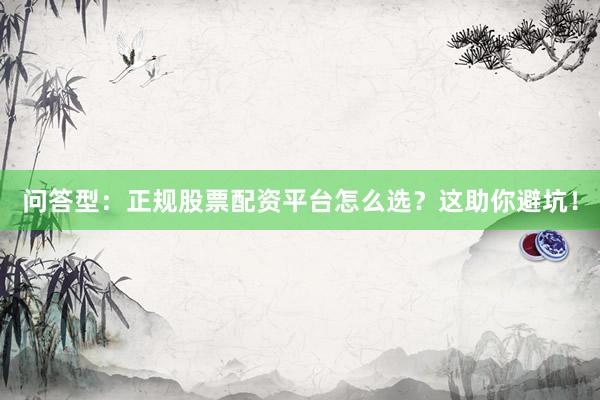 问答型:正规股票配资平台怎么选?这助你避坑!