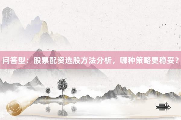 问答型：股票配资选股方法分析，哪种策略更稳妥？