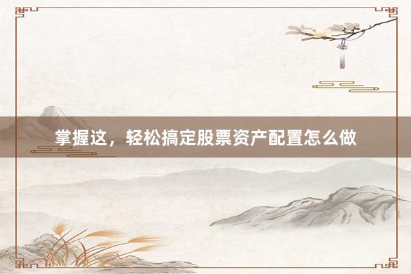 掌握这，轻松搞定股票资产配置怎么做