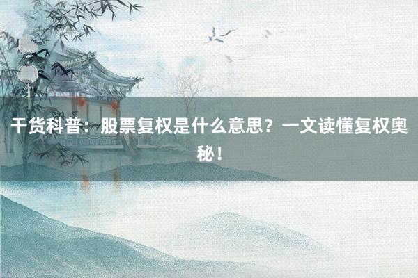 干货科普：股票复权是什么意思？一文读懂复权奥秘！