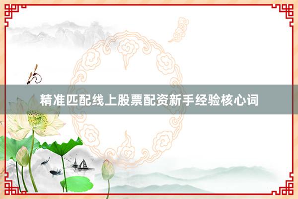 精准匹配线上股票配资新手经验核心词