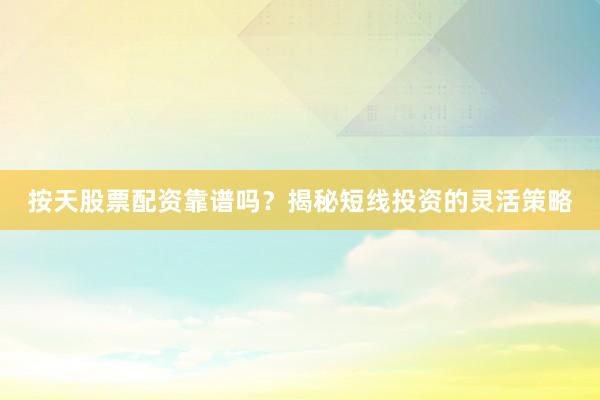 按天股票配资靠谱吗？揭秘短线投资的灵活策略