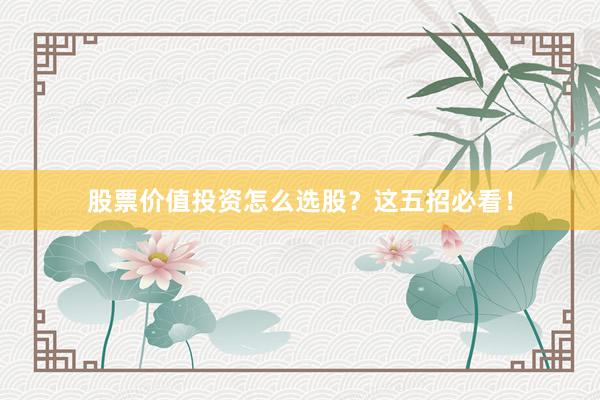 股票价值投资怎么选股？这五招必看！