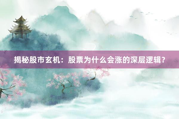 揭秘股市玄机:股票为什么会涨的深层逻辑?