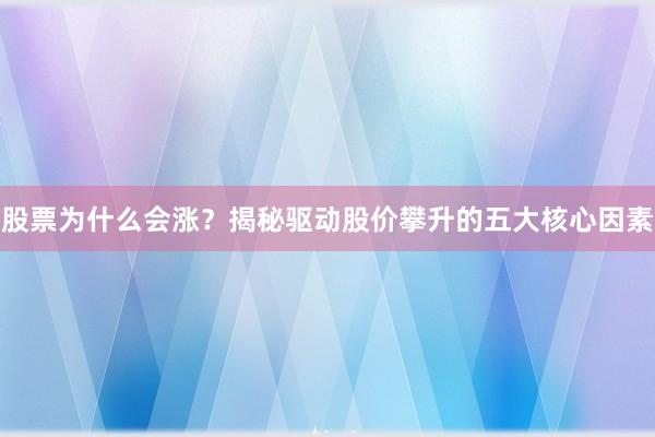 股票为什么会涨？揭秘驱动股价攀升的五大核心因素