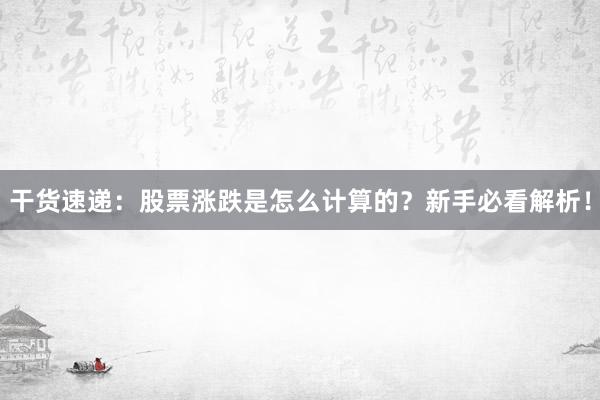 干货速递：股票涨跌是怎么计算的？新手必看解析！