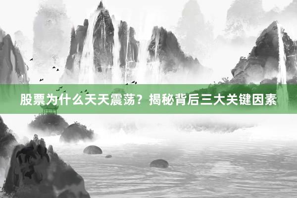 股票为什么天天震荡？揭秘背后三大关键因素