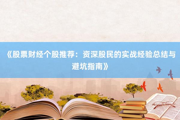 《股票财经个股推荐：资深股民的实战经验总结与避坑指南》