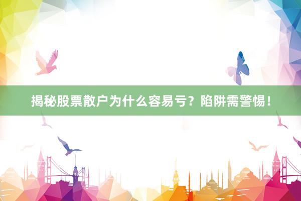 揭秘股票散户为什么容易亏?陷阱需警惕!