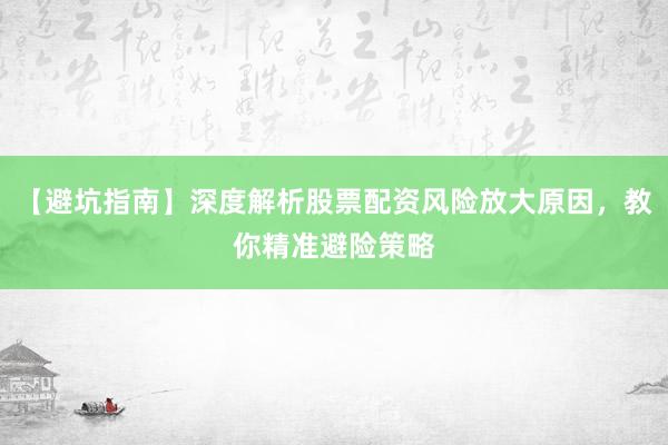 【避坑指南】深度解析股票配资风险放大原因，教你精准避险策略