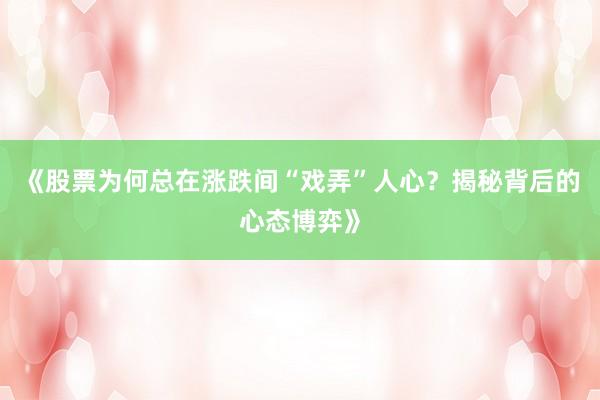 《股票为何总在涨跌间“戏弄”人心？揭秘背后的心态博弈》