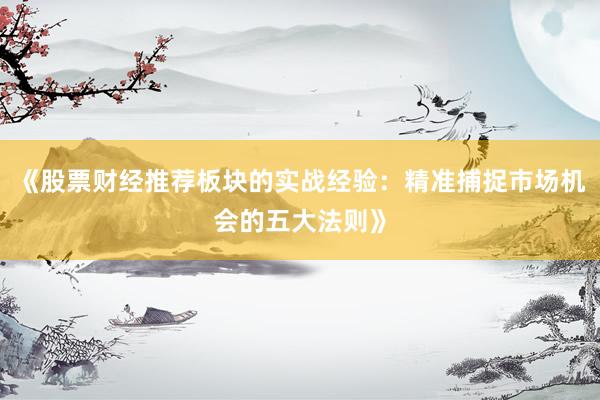 《股票财经推荐板块的实战经验：精准捕捉市场机会的五大法则》