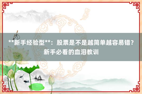 **新手经验型**:股票是不是越简单越容易错?新手必看的血泪教训