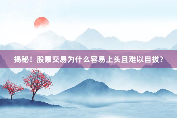 揭秘！股票交易为什么容易上头且难以自拔？