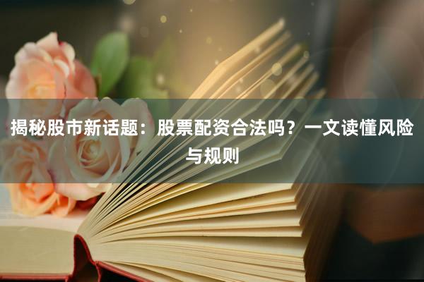 揭秘股市新话题：股票配资合法吗？一文读懂风险与规则