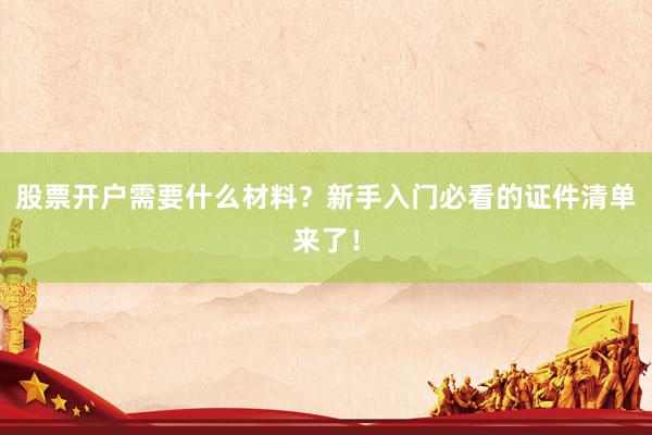 股票开户需要什么材料？新手入门必看的证件清单来了！