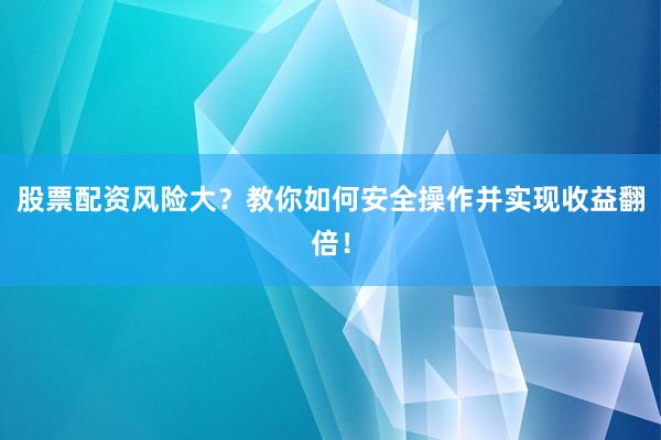 股票配资风险大?教你如何安全操作并实现收益翻倍!