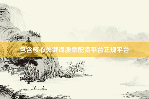 包含核心关键词股票配资平台正规平台