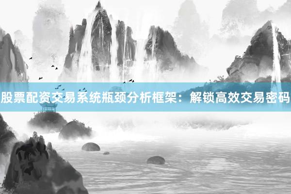 股票配资交易系统瓶颈分析框架：解锁高效交易密码