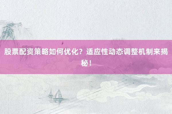 股票配资策略如何优化?适应性动态调整机制来揭秘!