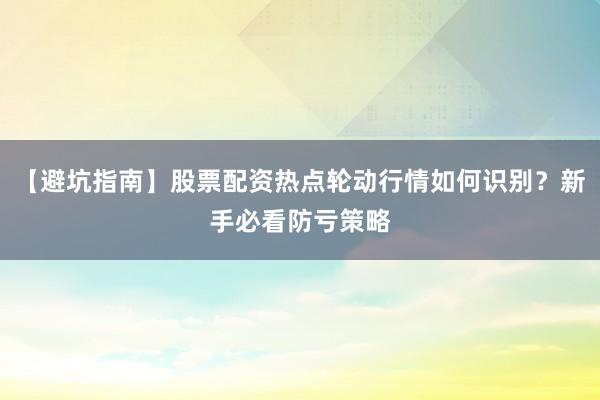 【避坑指南】股票配资热点轮动行情如何识别？新手必看防亏策略