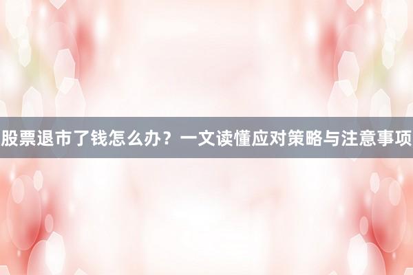 股票退市了钱怎么办？一文读懂应对策略与注意事项