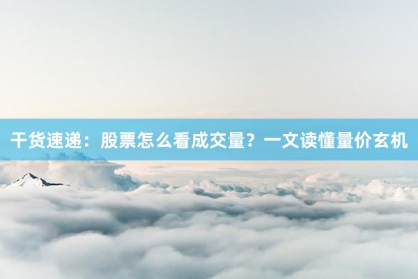 干货速递：股票怎么看成交量？一文读懂量价玄机