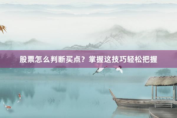 股票怎么判断买点？掌握这技巧轻松把握