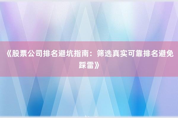 《股票公司排名避坑指南：筛选真实可靠排名避免踩雷》