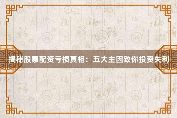 揭秘股票配资亏损真相：五大主因致你投资失利