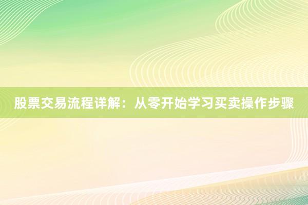 股票交易流程详解：从零开始学习买卖操作步骤